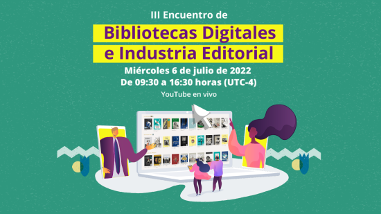 III Encuentro de Bibliotecas Digitales e Industria Editorial. Miércoles 6 de julio del 2022. De 09:30 a 16:30 horas (UTC-4). Youtube en vivo.